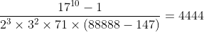 [tex]\frac{17^{10}-1}{2^3\times3^2\times71\times(88888-147)}=4444[/tex]